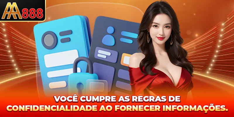 Você cumpre as regras de confidencialidade ao fornecer informações.